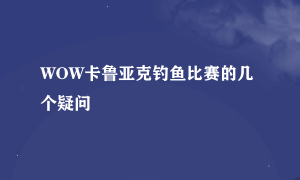 WOW卡鲁亚克钓鱼比赛的几个疑问