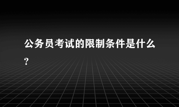 公务员考试的限制条件是什么?