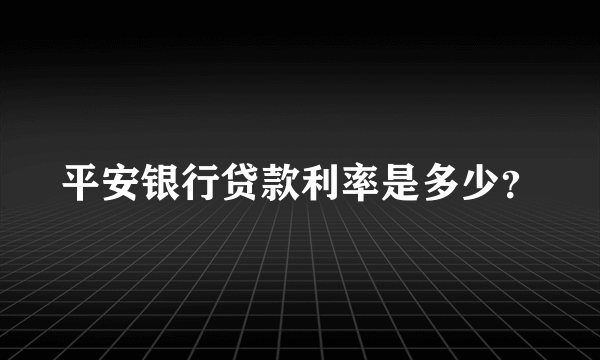 平安银行贷款利率是多少？