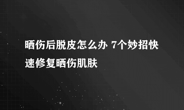 晒伤后脱皮怎么办 7个妙招快速修复晒伤肌肤