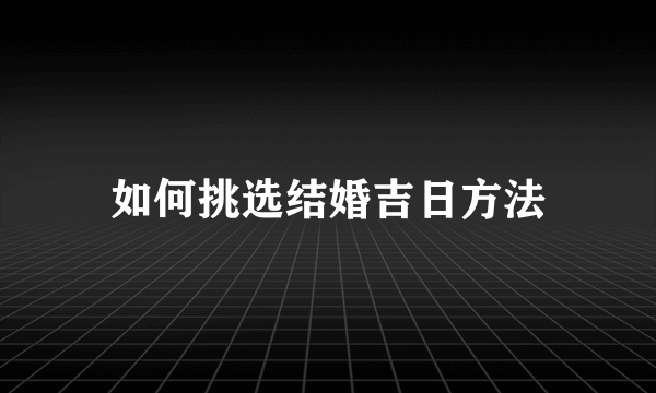 如何挑选结婚吉日方法