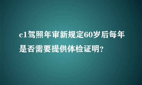 c1驾照年审新规定60岁后每年是否需要提供体检证明？