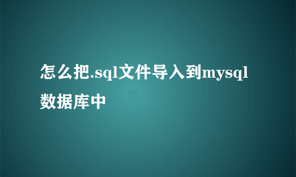 怎么把.sql文件导入到mysql数据库中