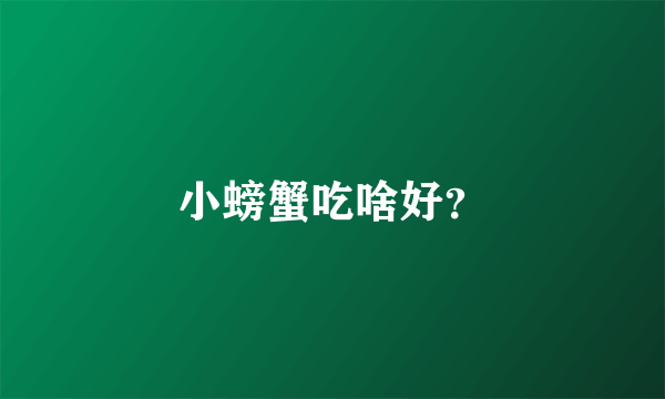 小螃蟹吃啥好？