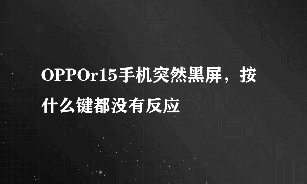 OPPOr15手机突然黑屏，按什么键都没有反应