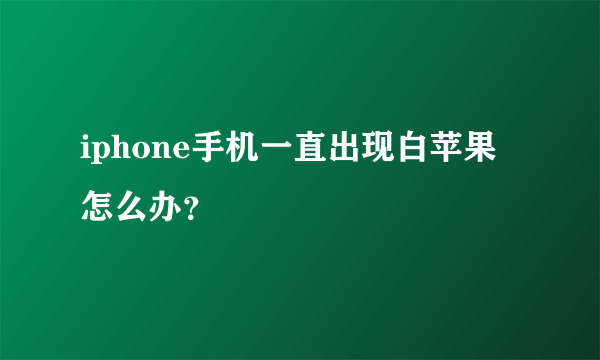 iphone手机一直出现白苹果怎么办？