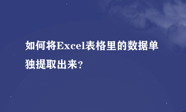 如何将Excel表格里的数据单独提取出来？