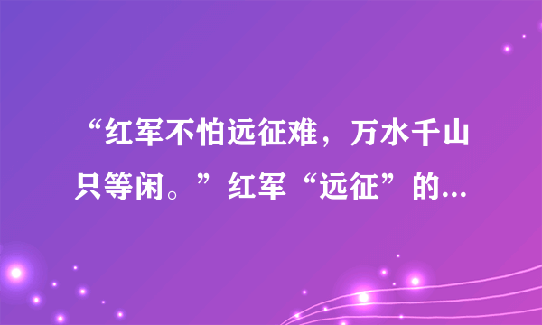 “红军不怕远征难，万水千山只等闲。”红军“远征”的直接原因是