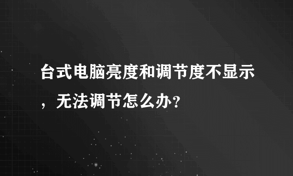 台式电脑亮度和调节度不显示，无法调节怎么办？