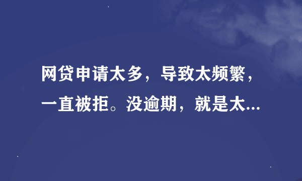 网贷申请太多，导致太频繁，一直被拒。没逾期，就是太频繁了。我想知道多久后能恢复。