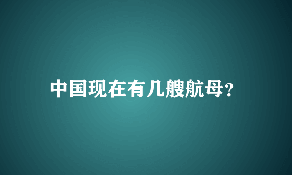 中国现在有几艘航母？