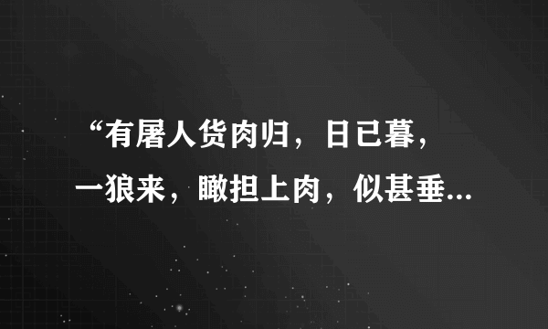 “有屠人货肉归，日已暮，欻一狼来，瞰担上肉，似甚垂涎，随屠尾行数里。屠惧，示之以刃，少却；及走，又