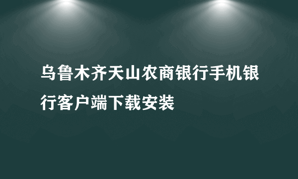 乌鲁木齐天山农商银行手机银行客户端下载安装