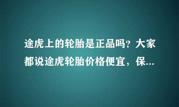 途虎上的轮胎是正品吗？大家都说途虎轮胎价格便宜，保证正品。