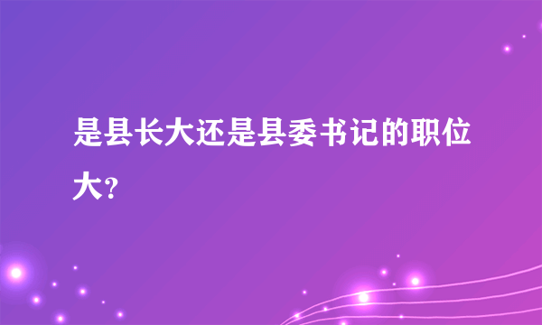 是县长大还是县委书记的职位大？