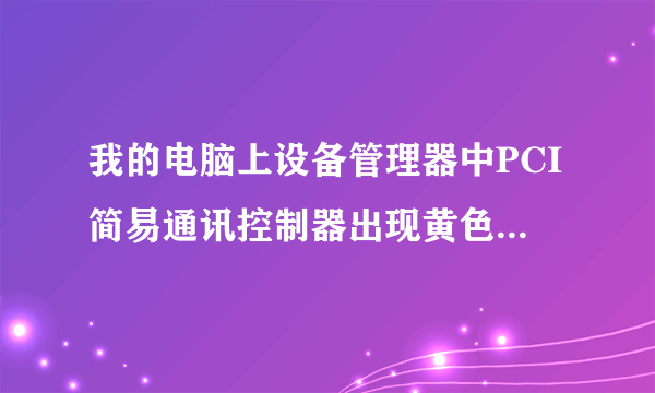 我的电脑上设备管理器中PCI简易通讯控制器出现黄色感叹号怎么回事?