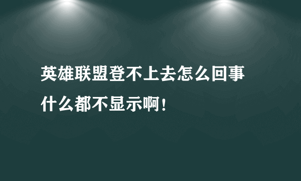 英雄联盟登不上去怎么回事 什么都不显示啊！