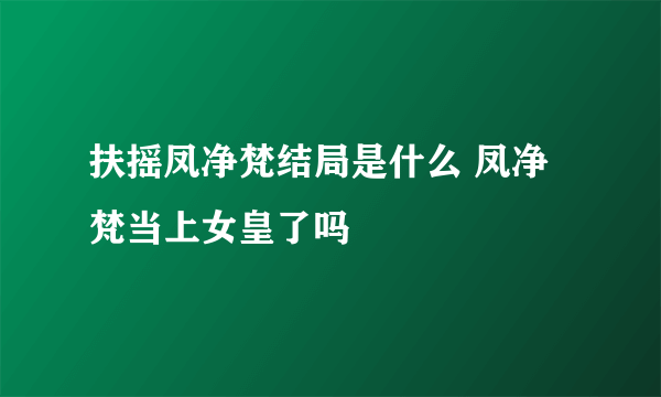 扶摇凤净梵结局是什么 凤净梵当上女皇了吗