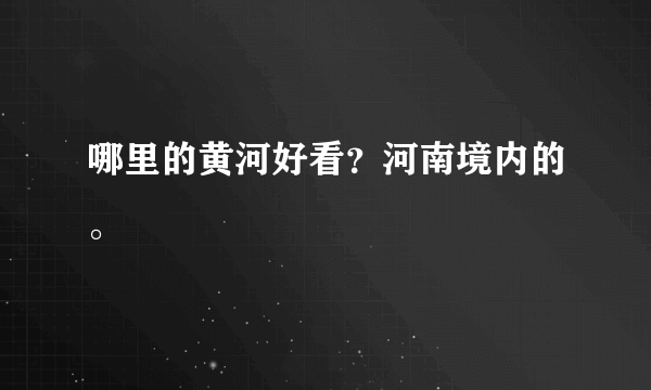 哪里的黄河好看？河南境内的。