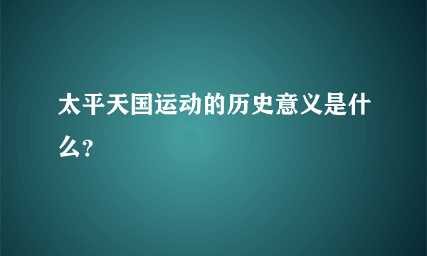 太平天国运动的历史意义是什么？