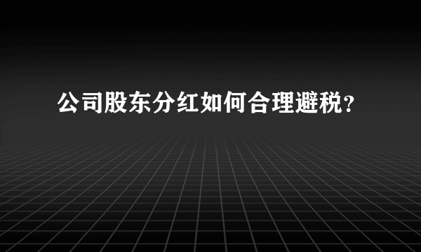 公司股东分红如何合理避税？