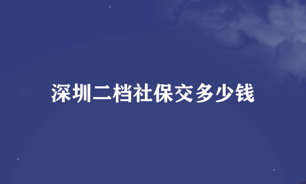 深圳二档社保交多少钱