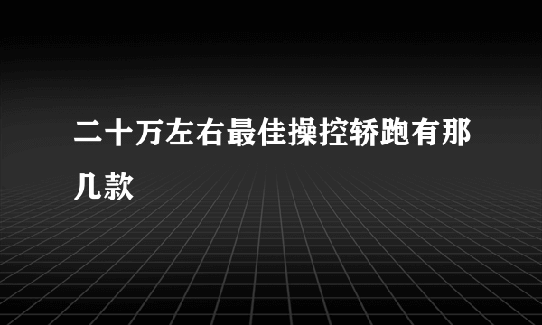 二十万左右最佳操控轿跑有那几款