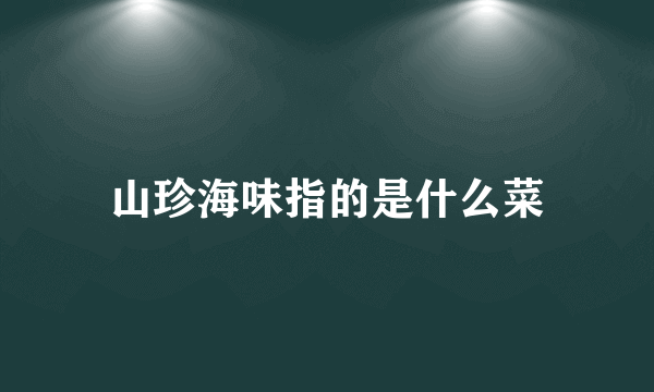 山珍海味指的是什么菜