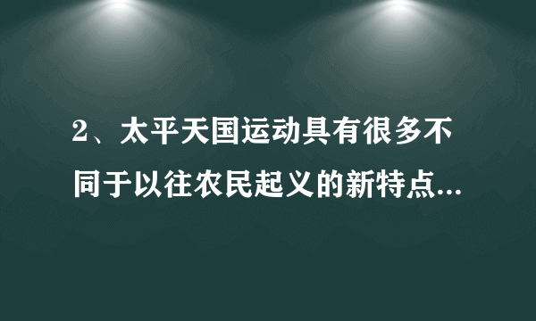 2、太平天国运动具有很多不同于以往农民起义的新特点,具体表现在哪些方面?