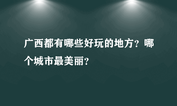 广西都有哪些好玩的地方？哪个城市最美丽？