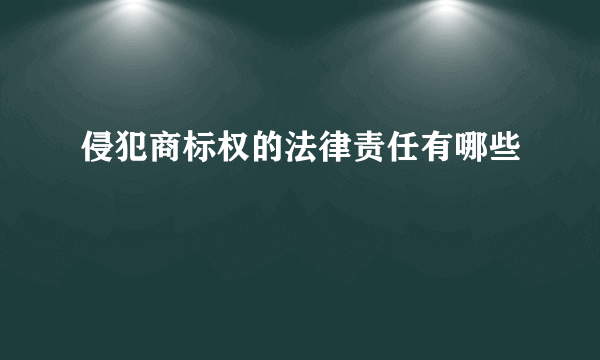 侵犯商标权的法律责任有哪些