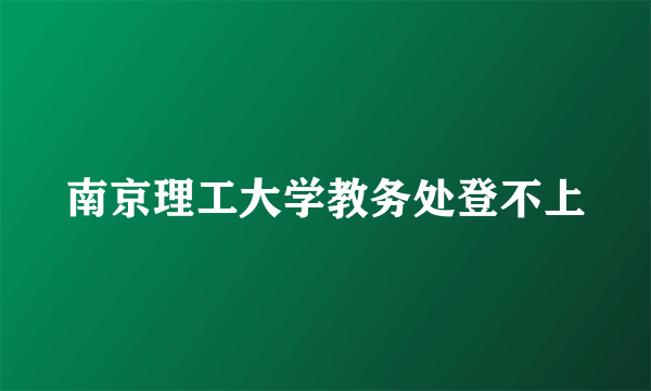 南京理工大学教务处登不上