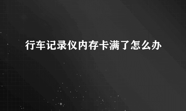 行车记录仪内存卡满了怎么办