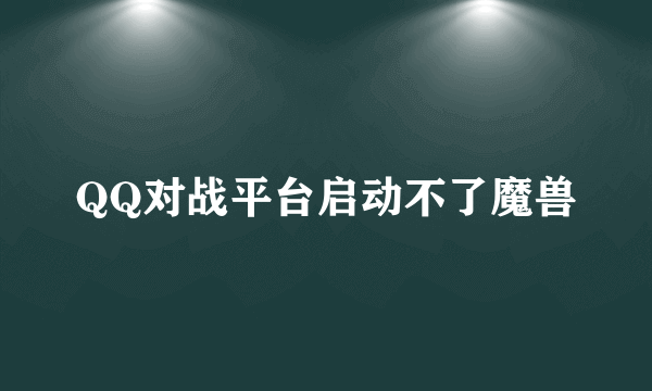 QQ对战平台启动不了魔兽