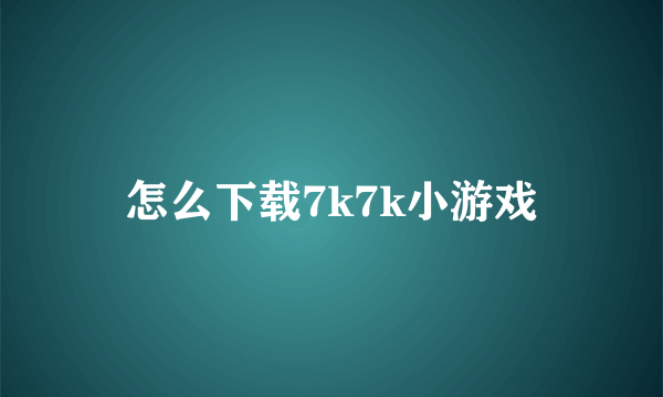 怎么下载7k7k小游戏