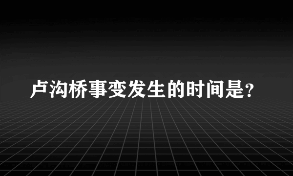 卢沟桥事变发生的时间是？