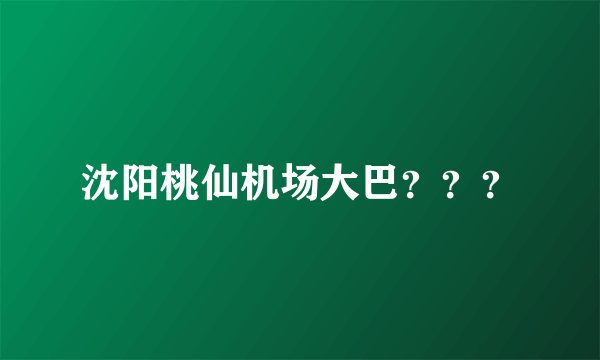 沈阳桃仙机场大巴？？？