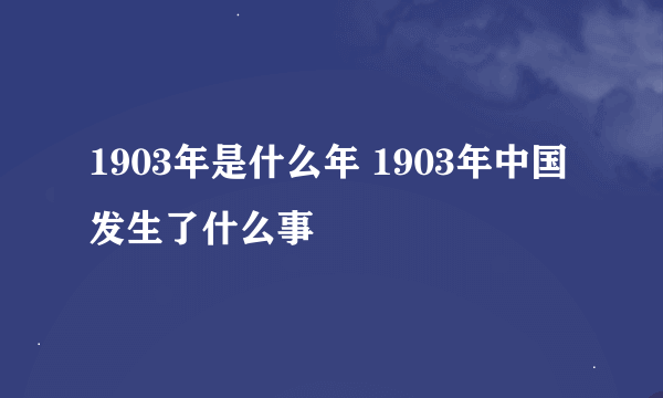 1903年是什么年 1903年中国发生了什么事