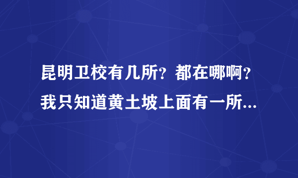 昆明卫校有几所？都在哪啊？我只知道黄土坡上面有一所？哪里哪里还有啊？