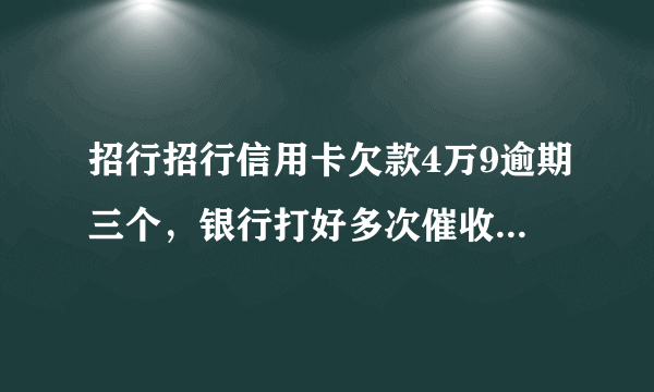 招行招行信用卡欠款4万9逾期三个，银行打好多次催收，还说24小时不全部还，就转当地公安经侦抓人，