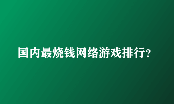 国内最烧钱网络游戏排行？