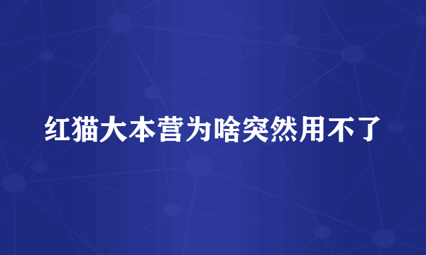 红猫大本营为啥突然用不了