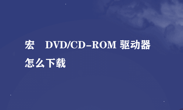 宏碁DVD/CD-ROM 驱动器怎么下载