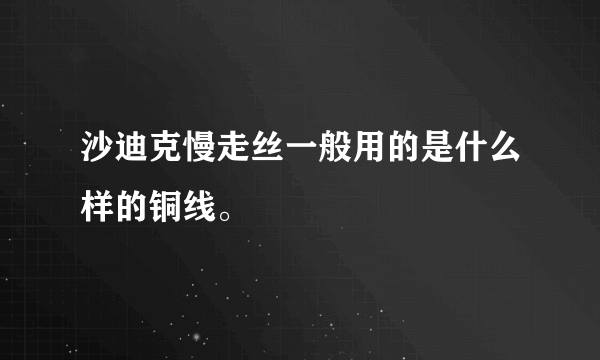 沙迪克慢走丝一般用的是什么样的铜线。