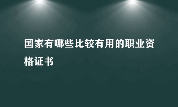 国家有哪些比较有用的职业资格证书