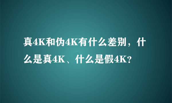 真4K和伪4K有什么差别，什么是真4K、什么是假4K？