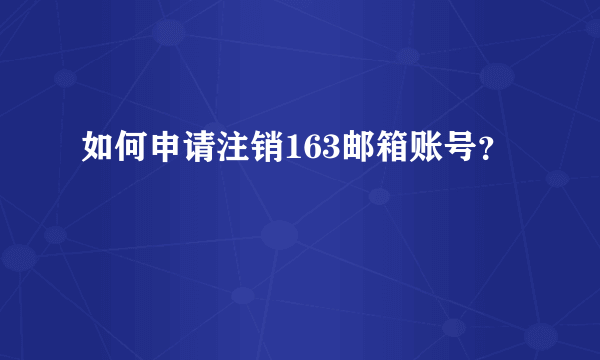 如何申请注销163邮箱账号？