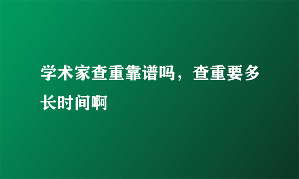 学术家查重靠谱吗，查重要多长时间啊