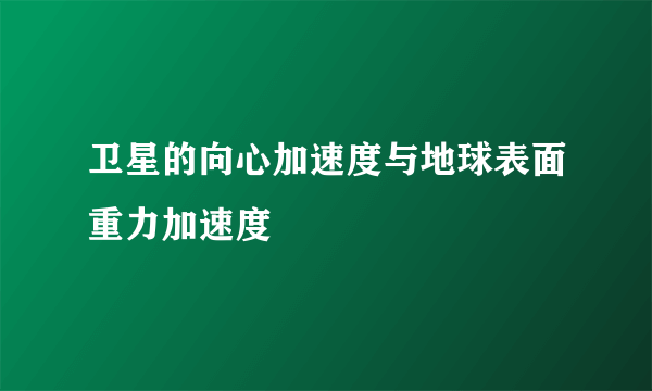 卫星的向心加速度与地球表面重力加速度