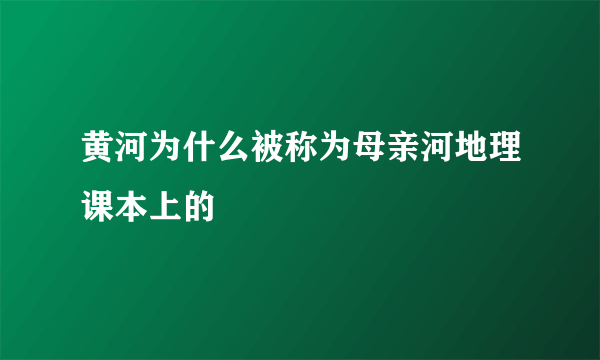 黄河为什么被称为母亲河地理课本上的